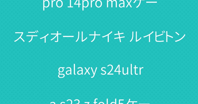 ハイブランド iphone15pro 14pro maxケースディオールナイキ ルイビトン galaxy s24ultra s23 z fold5ケースairpods pro2ケースプラダバーバリー