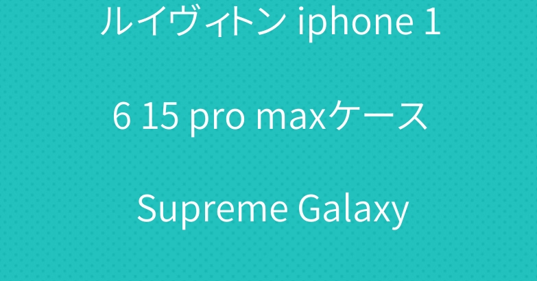 ルイヴィトン iphone 16 15 pro maxケース Supreme Galaxy S24/S23 ケース