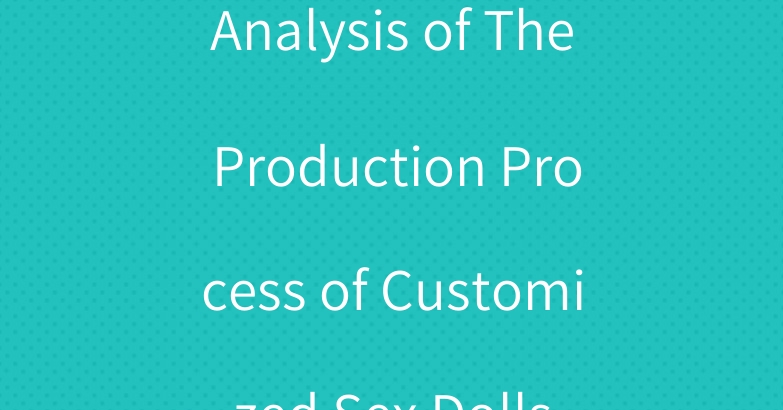 Analysis of The Production Process of Customized Sex Dolls