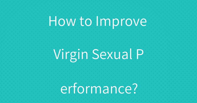 How to Improve Virgin Sexual Performance?