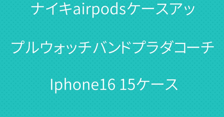 ナイキairpodsケースアップルウォッチバンドプラダコーチ Iphone16 15ケース