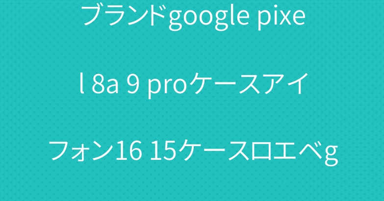 ブランドgoogle pixel 8a 9 proケースアイフォン16 15ケースロエベgalaxy a55カバー
