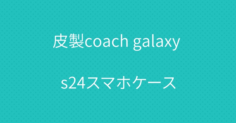 皮製coach galaxy s24スマホケース