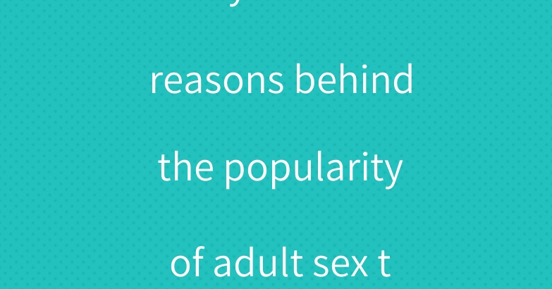 Analysis of the reasons behind the popularity of adult sex toys
