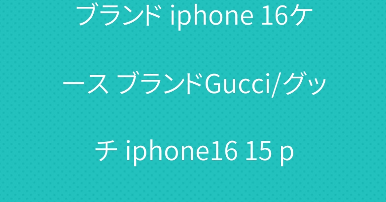 ブランド iphone 16ケース ブランドGucci/グッチ iphone16 15 pro maxケース
