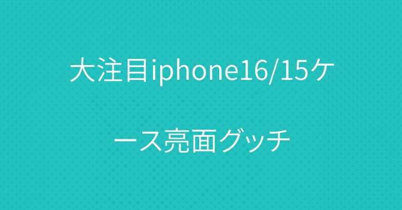 大注目iphone16/15ケース亮面グッチ