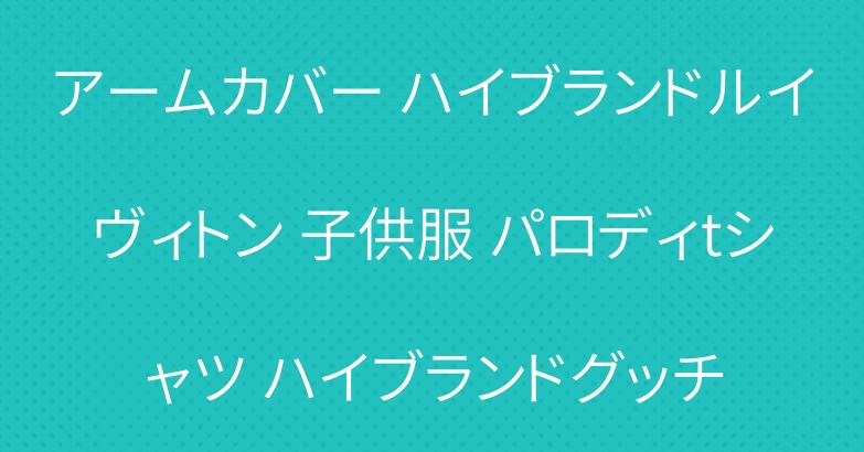 アームカバー ハイブランドルイヴィトン 子供服 パロディtシャツ ハイブランドグッチ