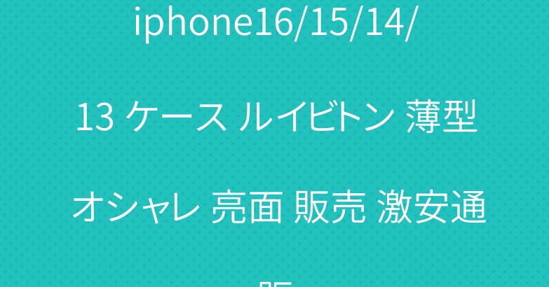 iphone16/15/14/13 ケース ルイビトン 薄型 オシャレ 亮面 販売 激安通販