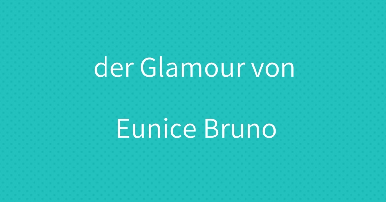der Glamour von Eunice Bruno