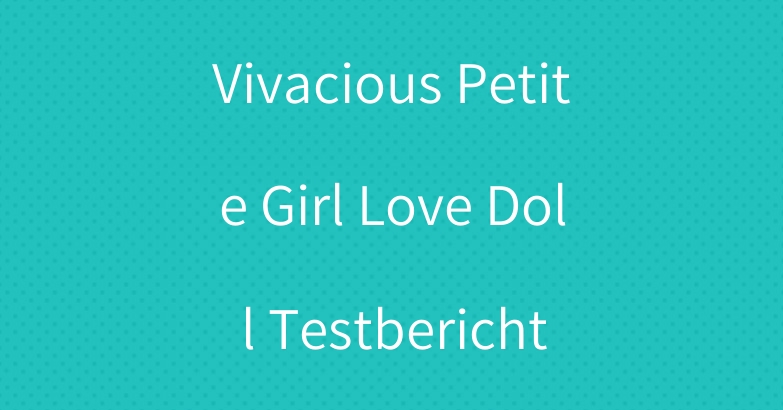 Vivacious Petite Girl Love Doll Testbericht