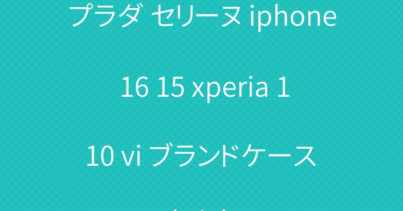 プラダ セリーヌ iphone 16 15 xperia 1 10 vi ブランドケース 大人気