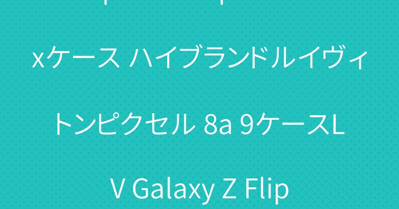 iphone 16pro maxケース ハイブランドルイヴィトンピクセル 8a 9ケースLV Galaxy Z Flip6ケース高品質