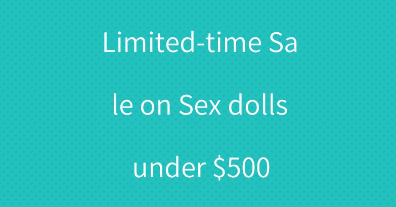 Limited-time Sale on Sex dolls under $500