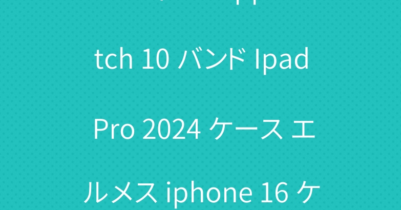 ルイヴィトン apple watch 10 バンド Ipad Pro 2024 ケース エルメス iphone 16 ケース イブサンローラン
