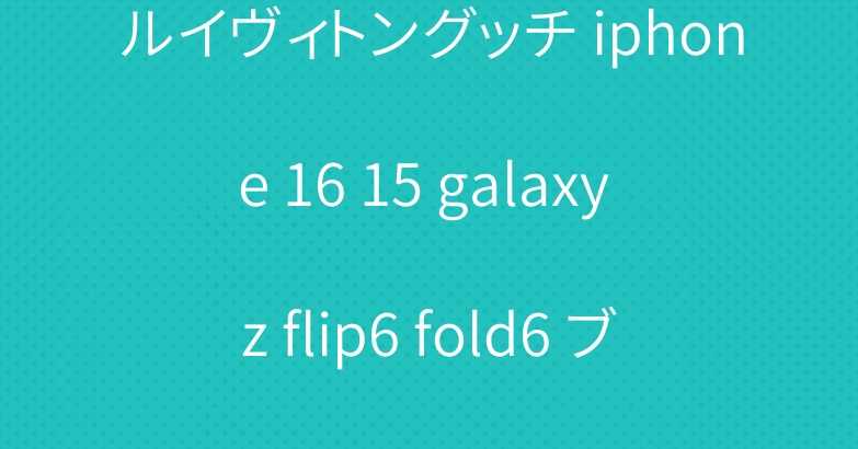 ルイヴィトングッチ iphone 16 15 galaxy z flip6 fold6 ブランドスマホケース