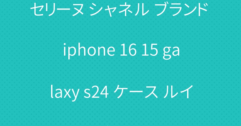 セリーヌ シャネル ブランド iphone 16 15 galaxy s24 ケース ルイヴィトン