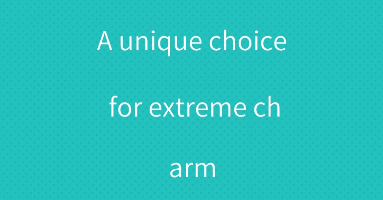 A unique choice for extreme charm