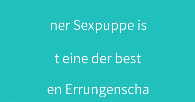 Die Freiheit einer Sexpuppe ist eine der besten Errungenschaften