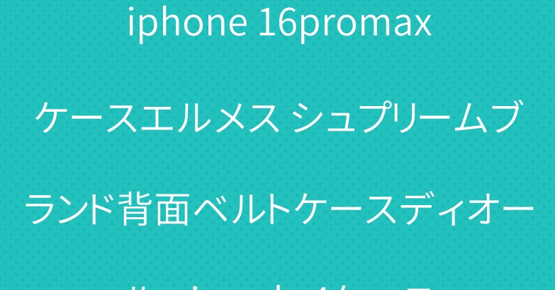 iphone 16promaxケースエルメス シュプリームブランド背面ベルトケースディオール airpods 4ケース