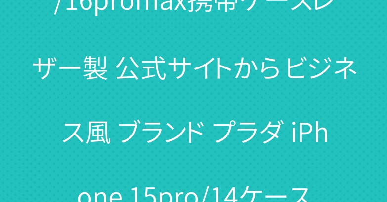 耐衝撃性プラダ アイフォン16/16promax携帯ケースレザー製 公式サイトから ビジネス風 ブランド プラダ iPhone 15pro/14ケースカード収納 上下開き式 手提人気 メンズ レデイース売れ筋