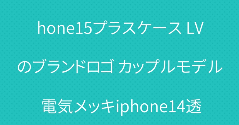 新しいiphone16/16pro LVスタイルケース iphone15プラスケース LVのブランドロゴ カップルモデル 電気メッキiphone14透明ケース ピナクルブランド メタリックiphoneケース かわいいモデル