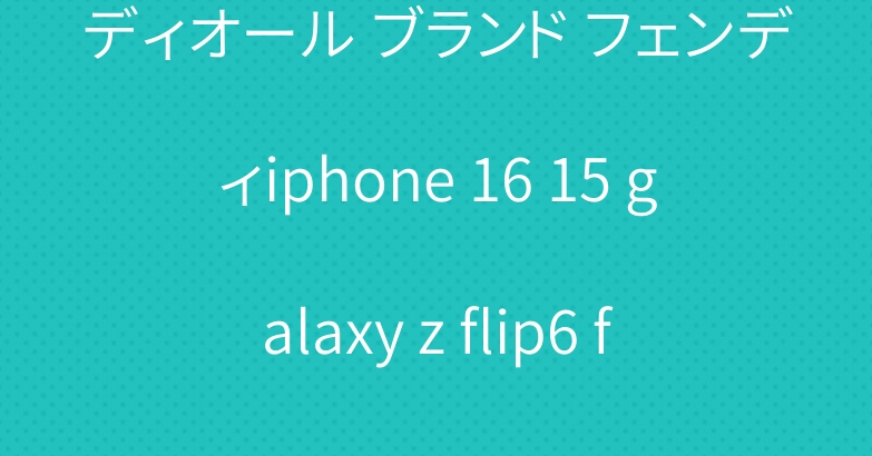 ディオール ブランド フェンディiphone 16 15 galaxy z flip6 fold6 ケースセリーヌ