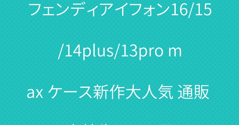 フェンディアイフォン16/15/14plus/13pro max ケース新作大人気 通販 高校生アニメ風