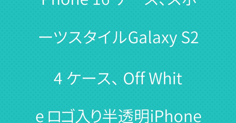 Off White シリコンiPhone 16 ケース、スポーツスタイルGalaxy S24 ケース、 Off White ロゴ入り半透明iPhone 15pro ケース、高校生に深く愛されています