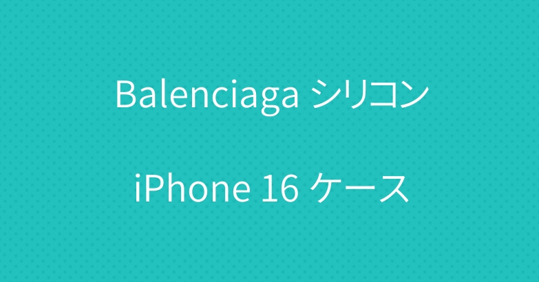 Balenciaga シリコンiPhone 16 ケース