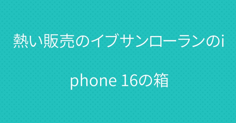 熱い販売のイブサンローランのiphone 16の箱