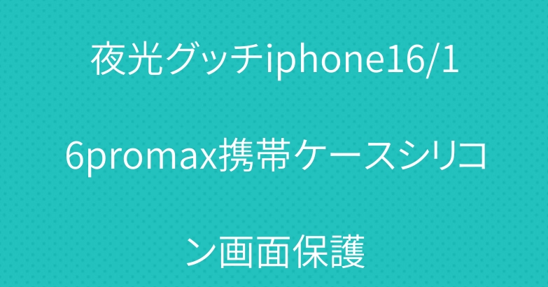 夜光グッチiphone16/16promax携帯ケースシリコン画面保護