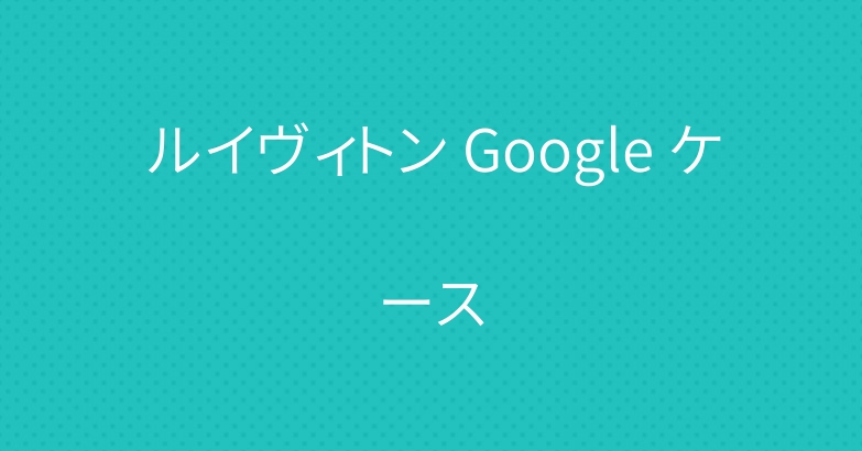 ルイヴィトン Google ケース