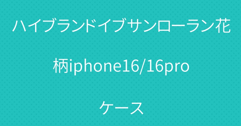 ハイブランドイブサンローラン花柄iphone16/16proケース