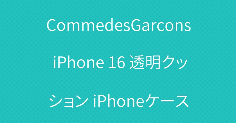 CommedesGarcons iPhone 16 透明クッション iPhoneケース