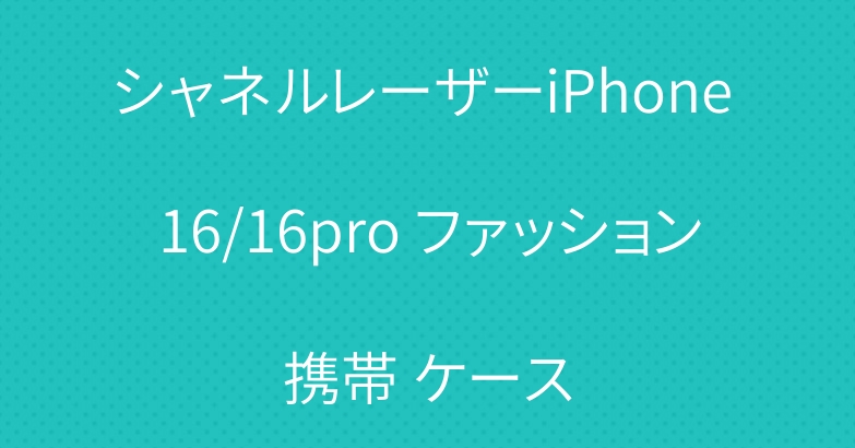 シャネルレーザーiPhone 16/16pro ファッション携帯 ケース