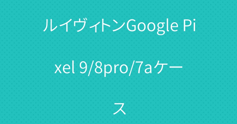 ルイヴィトンGoogle Pixel 9/8pro/7aケース