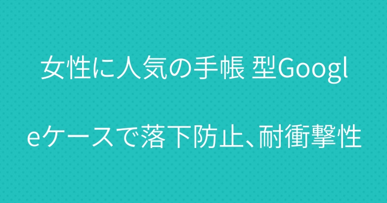 女性に人気の手帳 型Googleケースで落下防止、耐衝撃性