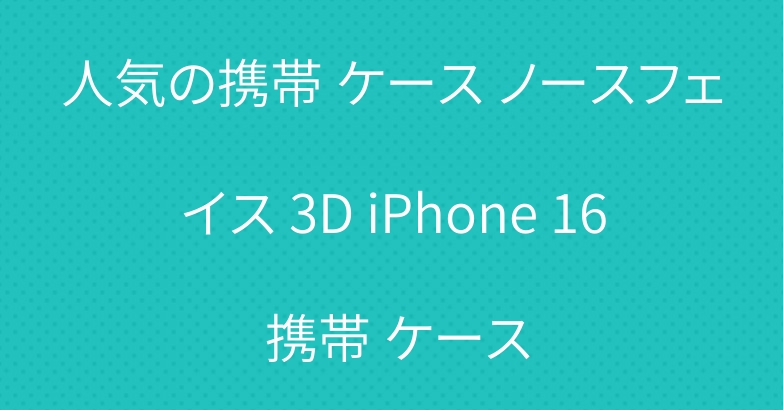 人気の携帯 ケース ノースフェイス 3D iPhone 16 携帯 ケース