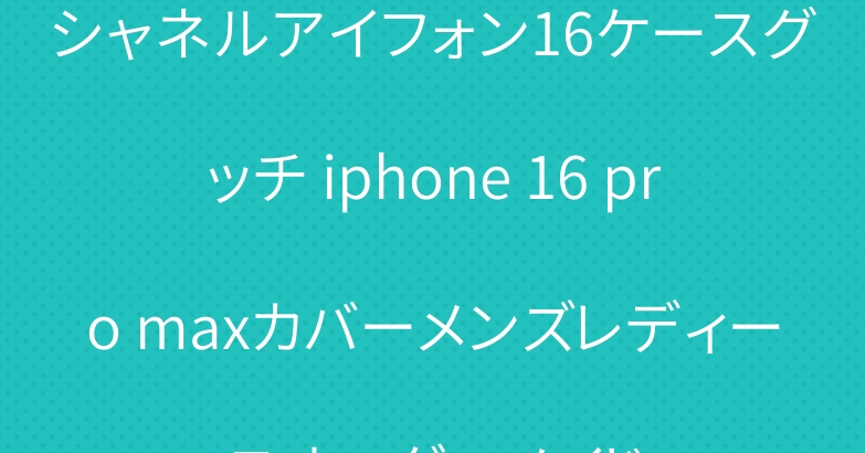 シャネルアイフォン16ケースグッチ iphone 16 pro maxカバーメンズレディースオーダーメイド