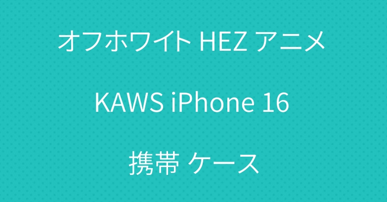 オフホワイト HEZ アニメ KAWS iPhone 16 携帯 ケース
