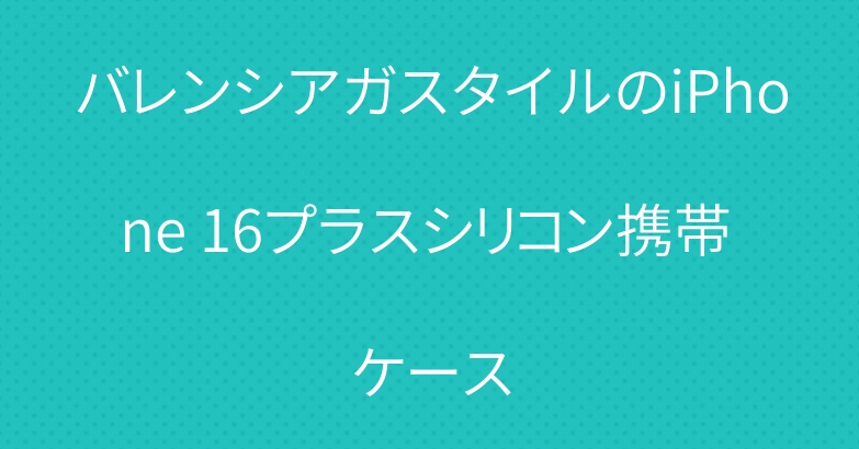 バレンシアガスタイルのiPhone 16プラスシリコン携帯 ケース