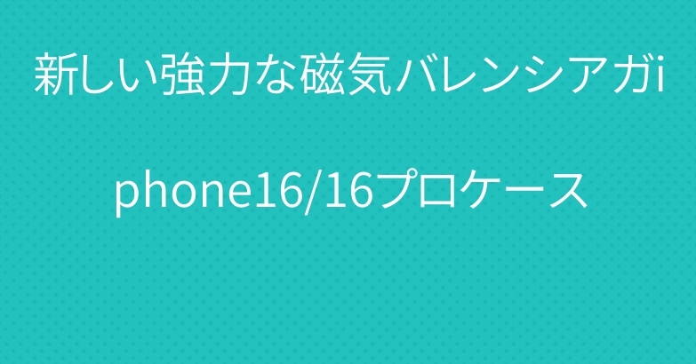 新しい強力な磁気バレンシアガiphone16/16プロケース