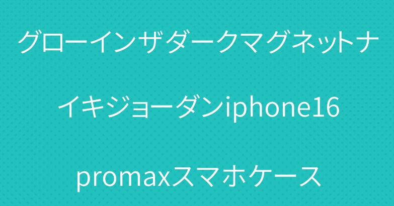 グローインザダークマグネットナイキジョーダンiphone16promaxスマホケース