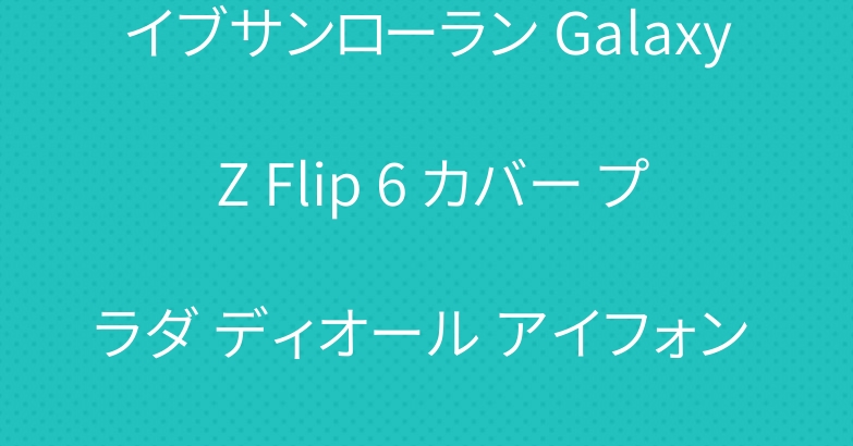 イブサンローラン Galaxy Z Flip 6 カバー プラダ ディオール アイフォン 16 ケース