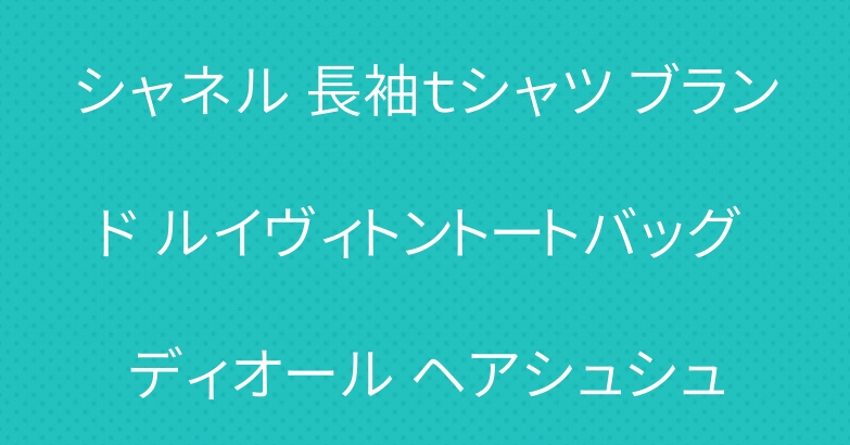 シャネル 長袖ｔシャツ ブランド ルイヴィトントートバッグ ディオール ヘアシュシュ