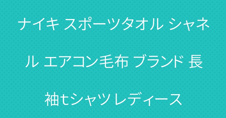 ナイキ スポーツタオル シャネル エアコン毛布 ブランド 長袖ｔシャツ レディース