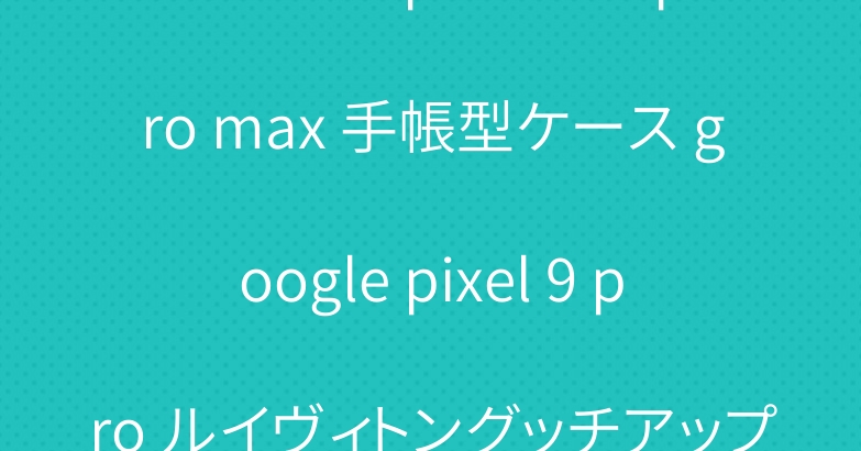 ブランド iphone16 pro max 手帳型ケース google pixel 9 pro ルイヴィトングッチアップルウォッチ10バンド