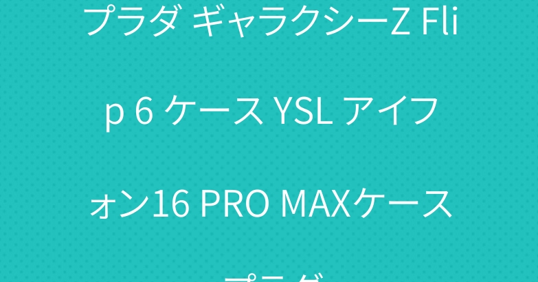 プラダ ギャラクシーZ Flip 6 ケース YSL アイフォン16 PRO MAXケース プラダ