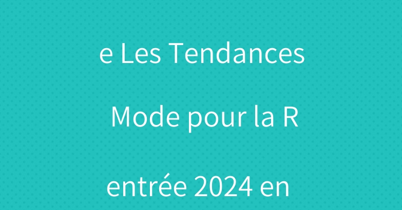 Retour à l’école Les Tendances Mode pour la Rentrée 2024 en France