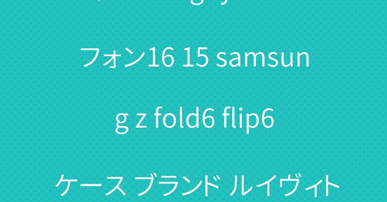 ディオール goyard アイフォン16 15 samsung z fold6 flip6 ケース ブランド ルイヴィトン